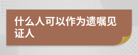 什么人可以作為遺囑見證人