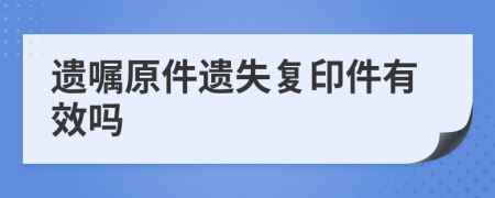 遺囑原件遺失復(fù)印件有效嗎