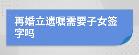 再婚立遺囑需要子女簽字嗎