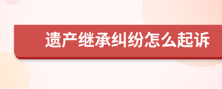 遺產(chǎn)繼承糾紛怎么起訴