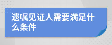 遺囑見證人需要滿足什么條件