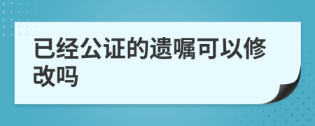 已經(jīng)公證的遺囑可以修改嗎