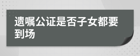 遺囑公證是否子女都要到場(chǎng)