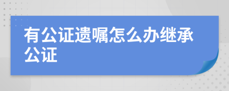 有公證遺囑怎么辦繼承公證