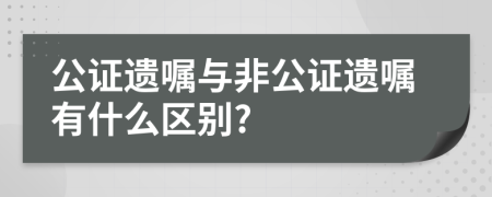 公證遺囑與非公證遺囑有什么區(qū)別?