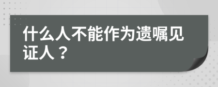 什么人不能作為遺囑見證人？
