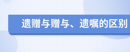 遺贈與贈與、遺囑的區(qū)別