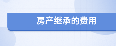 房產(chǎn)繼承的費用