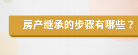 房產(chǎn)繼承的步驟有哪些？