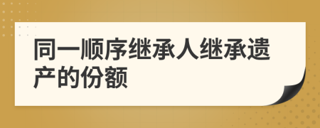 同一順序繼承人繼承遺產(chǎn)的份額