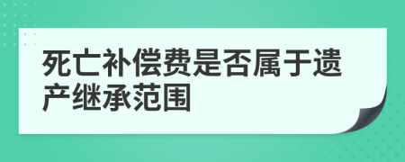 死亡補(bǔ)償費(fèi)是否屬于遺產(chǎn)繼承范圍