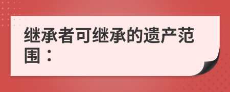 繼承者可繼承的遺產(chǎn)范圍：