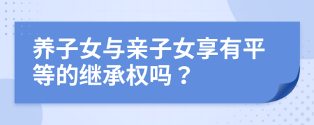 養(yǎng)子女與親子女享有平等的繼承權(quán)嗎？