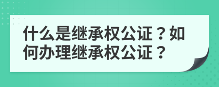 什么是繼承權(quán)公證？如何辦理繼承權(quán)公證？