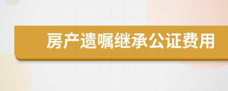 房產(chǎn)遺囑繼承公證費用