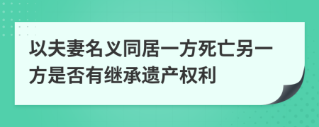 以夫妻名義同居一方死亡另一方是否有繼承遺產(chǎn)權(quán)利