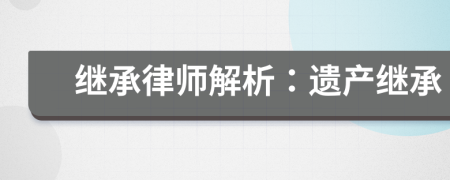繼承律師解析：遺產(chǎn)繼承