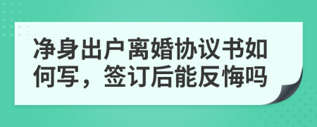 凈身出戶離婚協(xié)議書如何寫，簽訂后能反悔嗎