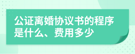 公證離婚協(xié)議書的程序是什么、費用多少