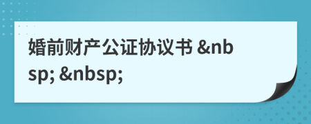 婚前財(cái)產(chǎn)公證協(xié)議書 &nbsp; &nbsp;