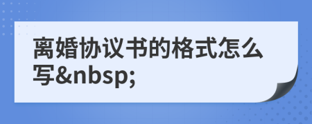 離婚協(xié)議書的格式怎么寫&nbsp;