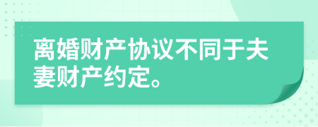 離婚財產(chǎn)協(xié)議不同于夫妻財產(chǎn)約定。