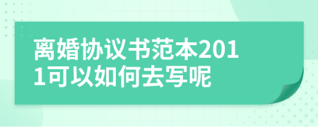離婚協(xié)議書范本2011可以如何去寫呢