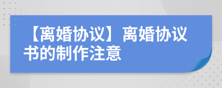【離婚協(xié)議】離婚協(xié)議書的制作注意