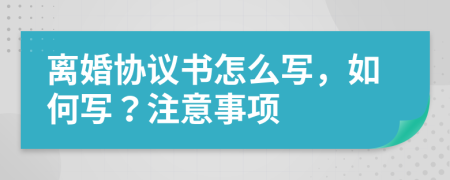 離婚協(xié)議書怎么寫，如何寫？注意事項(xiàng)