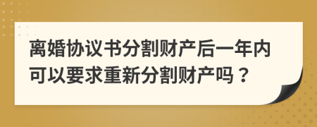 離婚協(xié)議書分割財產后一年內可以要求重新分割財產嗎？