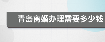 青島離婚辦理需要多少錢