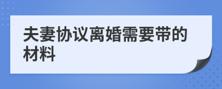夫妻協(xié)議離婚需要帶的材料