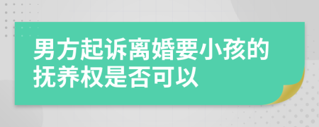 男方起訴離婚要小孩的撫養(yǎng)權(quán)是否可以