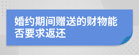 婚約期間贈(zèng)送的財(cái)物能否要求返還