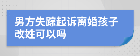 男方失蹤起訴離婚孩子改姓可以嗎