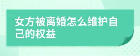 女方被離婚怎么維護(hù)自己的權(quán)益