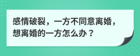 感情破裂，一方不同意離婚，想離婚的一方怎么辦？