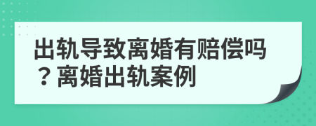 出軌導(dǎo)致離婚有賠償嗎？離婚出軌案例