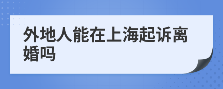 外地人能在上海起訴離婚嗎