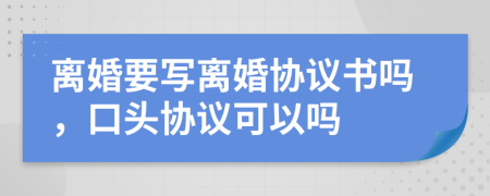 離婚要寫離婚協(xié)議書嗎，口頭協(xié)議可以嗎