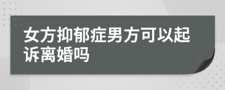 女方抑郁癥男方可以起訴離婚嗎
