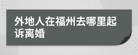外地人在福州去哪里起訴離婚