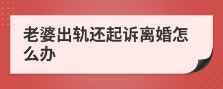 老婆出軌還起訴離婚怎么辦