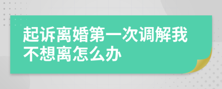起訴離婚第一次調(diào)解我不想離怎么辦