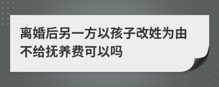 離婚后另一方以孩子改姓為由不給撫養(yǎng)費(fèi)可以嗎