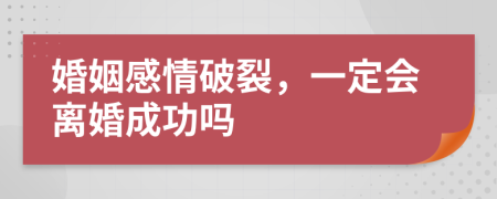 婚姻感情破裂，一定會(huì)離婚成功嗎
