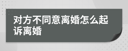 對方不同意離婚怎么起訴離婚