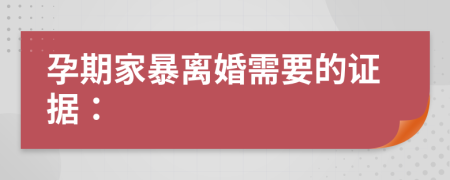 孕期家暴離婚需要的證據(jù)：