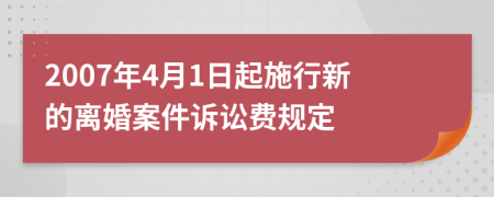 2007年4月1日起施行新的離婚案件訴訟費規(guī)定