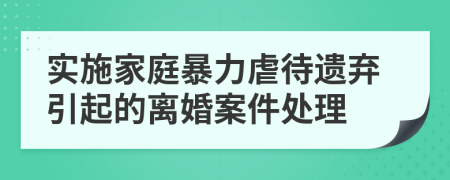 實(shí)施家庭暴力虐待遺棄引起的離婚案件處理